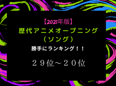 【2021年版』歴代アニメオープニング（ソング）勝手にランキング！　29位～20位